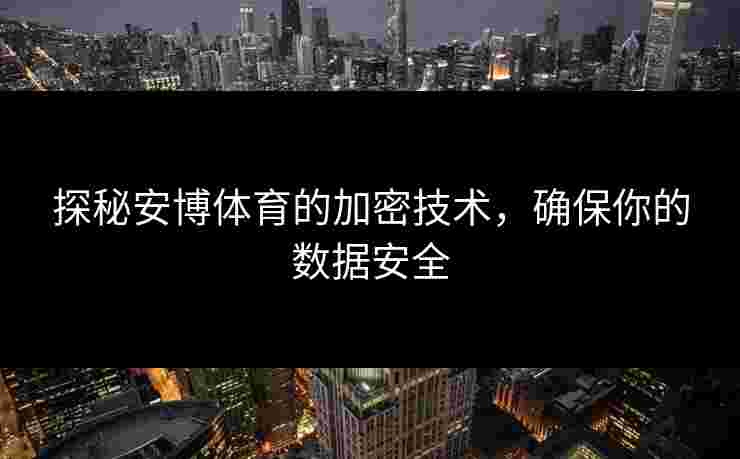 探秘安博体育的加密技术，确保你的数据安全