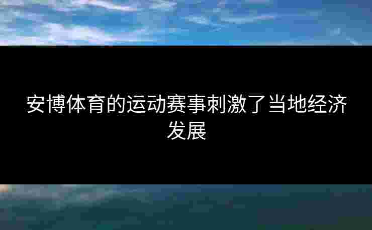 安博体育的运动赛事刺激了当地经济发展