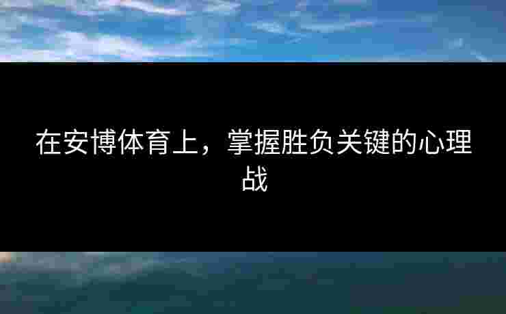 在安博体育上，掌握胜负关键的心理战