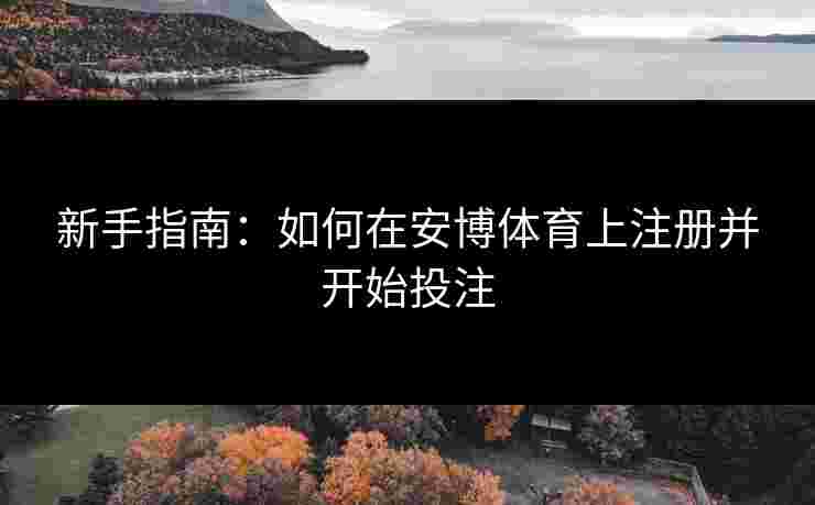 新手指南：如何在安博体育上注册并开始投注