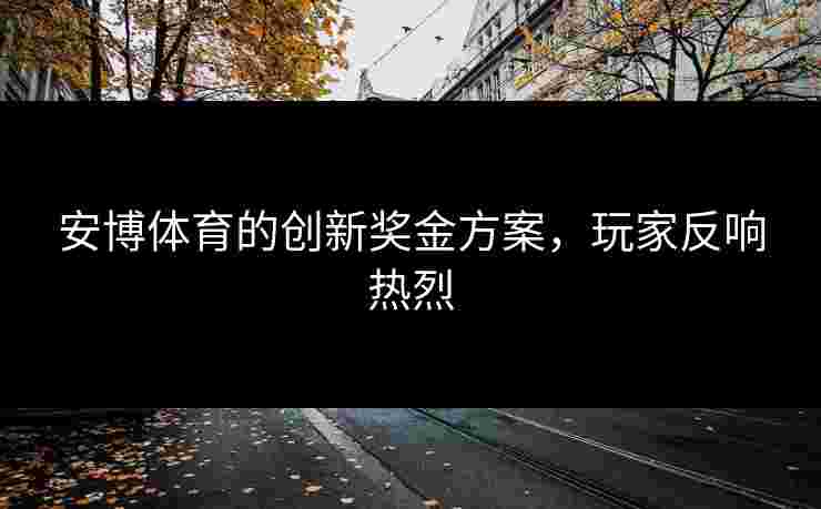 安博体育的创新奖金方案，玩家反响热烈