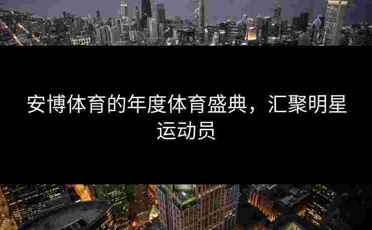 安博体育的年度体育盛典，汇聚明星运动员