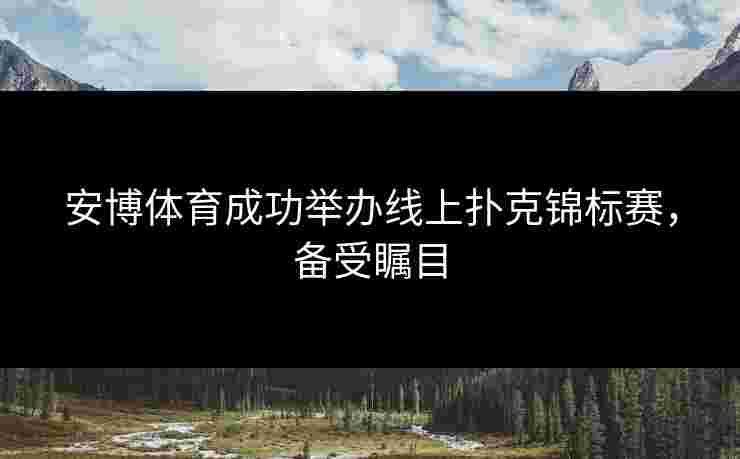安博体育成功举办线上扑克锦标赛，备受瞩目