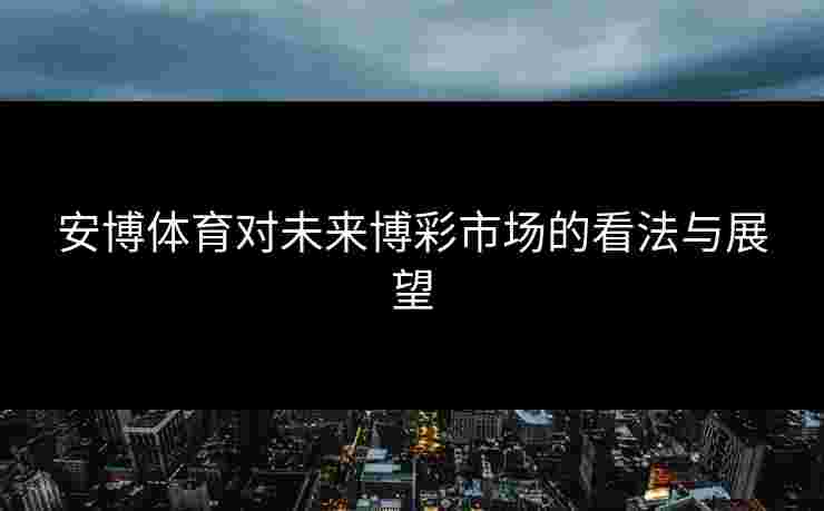 安博体育对未来博彩市场的看法与展望