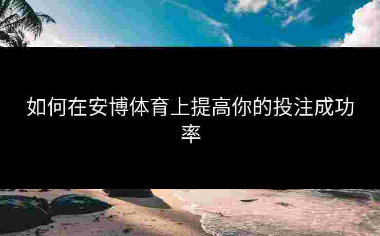 如何在安博体育上提高你的投注成功率
