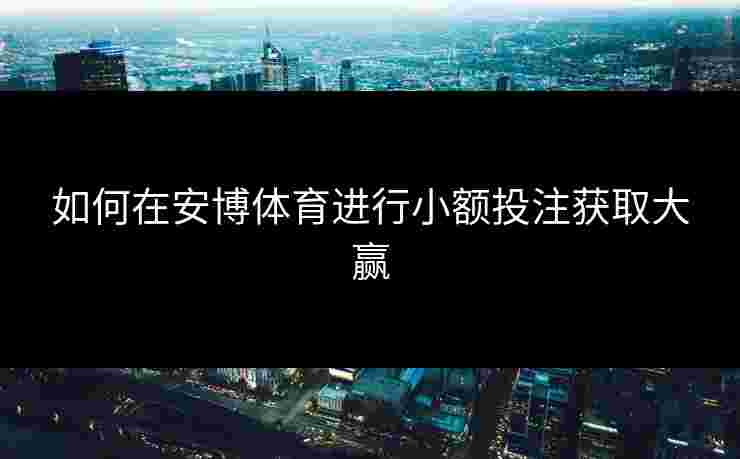 如何在安博体育进行小额投注获取大赢