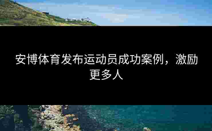 安博体育发布运动员成功案例，激励更多人