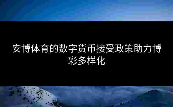 安博体育的数字货币接受政策助力博彩多样化