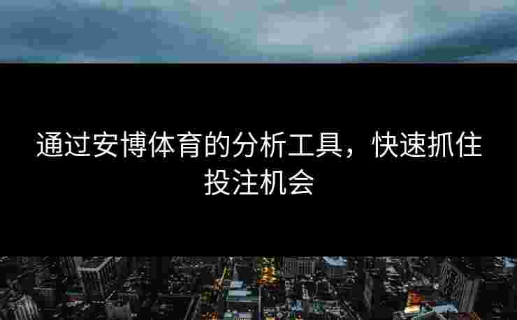 通过安博体育的分析工具，快速抓住投注机会