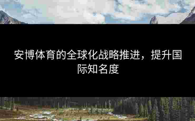 安博体育的全球化战略推进，提升国际知名度