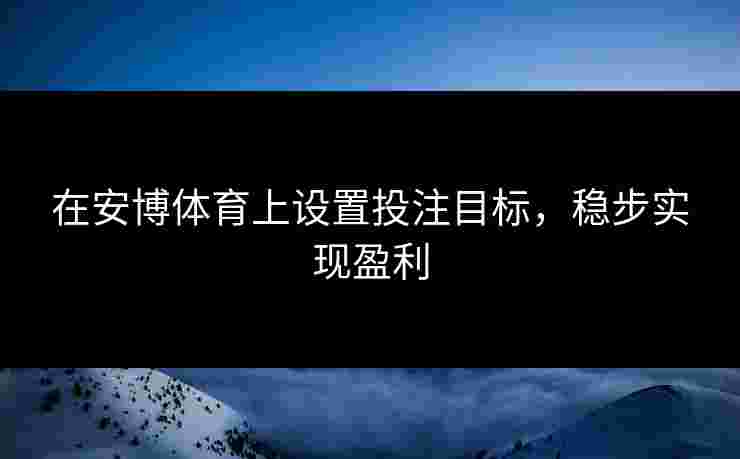 在安博体育上设置投注目标，稳步实现盈利