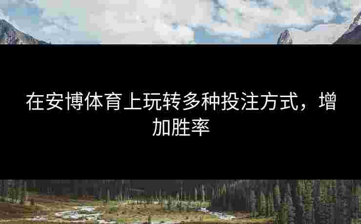 在安博体育上玩转多种投注方式，增加胜率