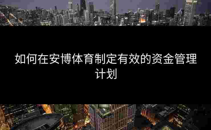 如何在安博体育制定有效的资金管理计划