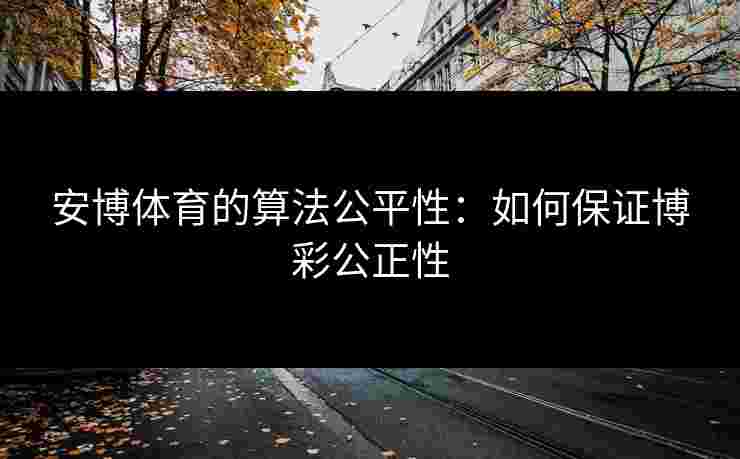 安博体育的算法公平性：如何保证博彩公正性