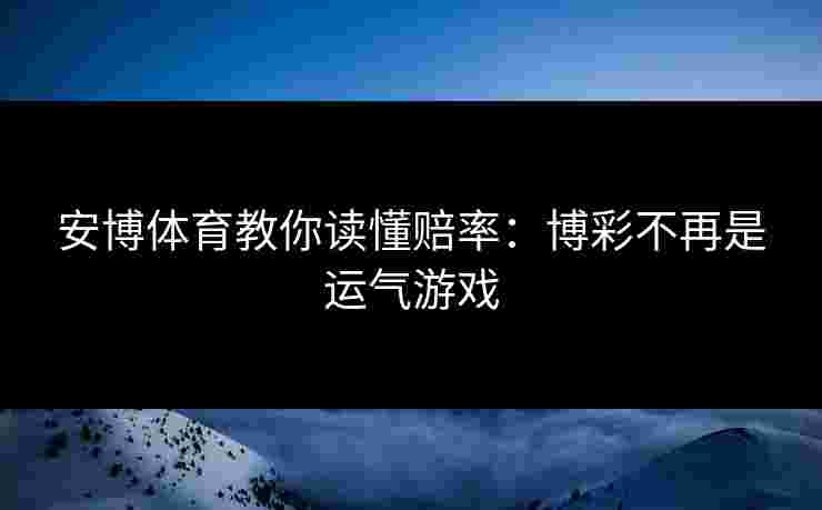安博体育教你读懂赔率：博彩不再是运气游戏