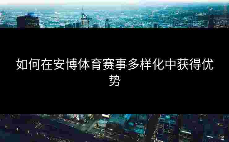 如何在安博体育赛事多样化中获得优势