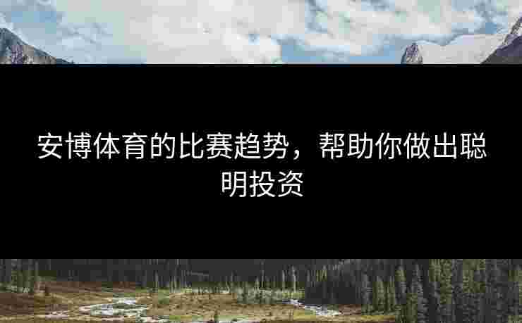 安博体育的比赛趋势，帮助你做出聪明投资