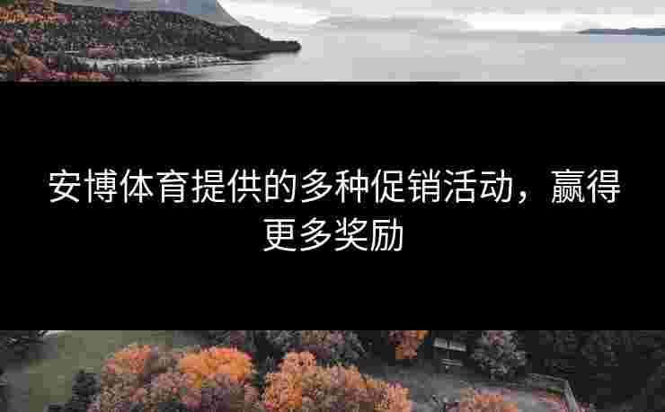 安博体育提供的多种促销活动，赢得更多奖励