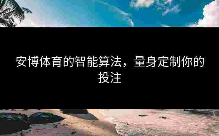 安博体育的智能算法，量身定制你的投注