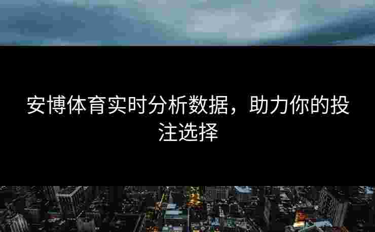 安博体育实时分析数据，助力你的投注选择
