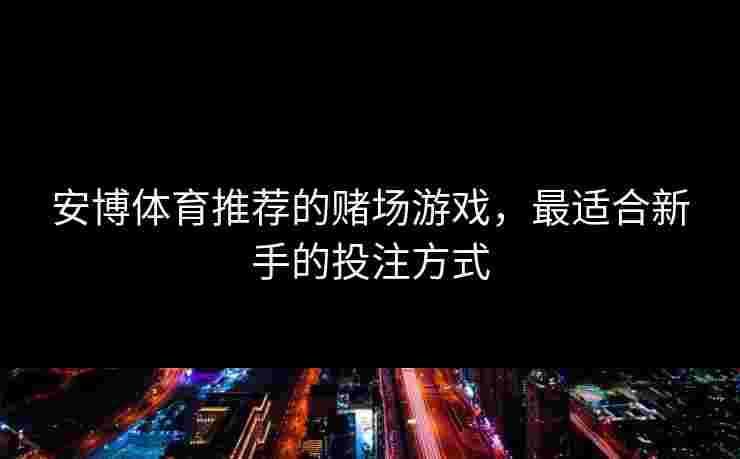 安博体育推荐的赌场游戏，最适合新手的投注方式