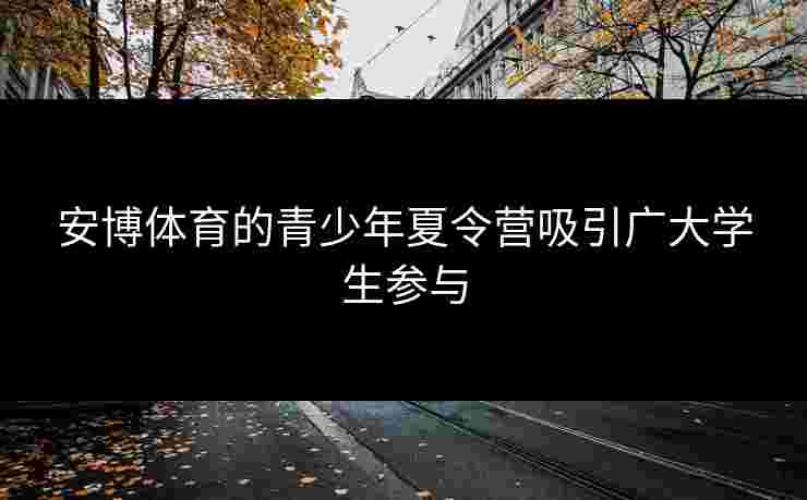 安博体育的青少年夏令营吸引广大学生参与