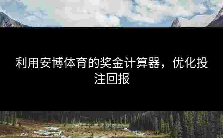 利用安博体育的奖金计算器，优化投注回报