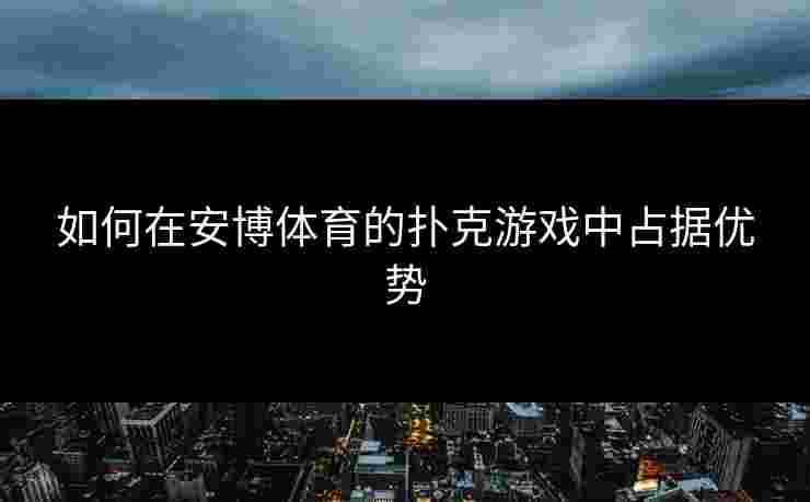 如何在安博体育的扑克游戏中占据优势