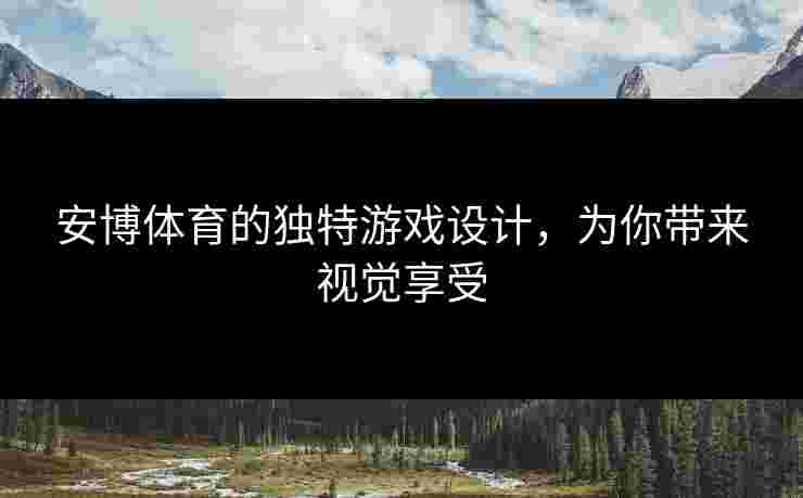 安博体育的独特游戏设计，为你带来视觉享受