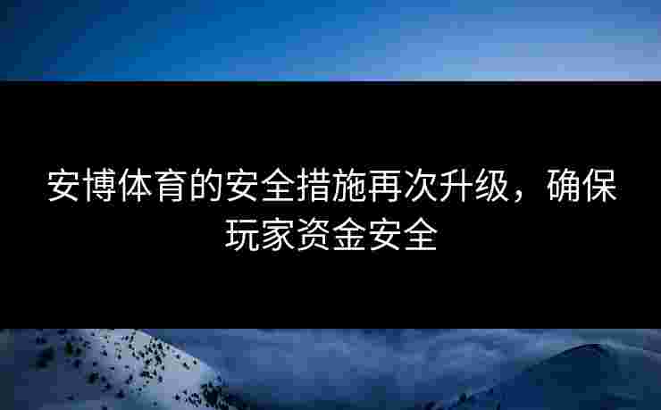 安博体育的安全措施再次升级，确保玩家资金安全