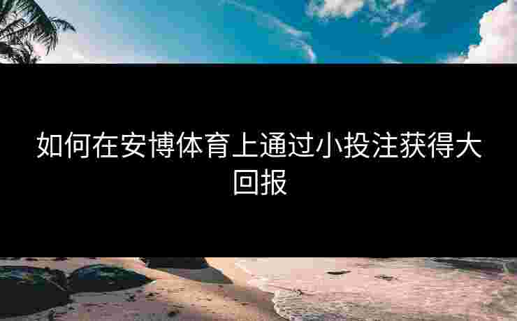 如何在安博体育上通过小投注获得大回报