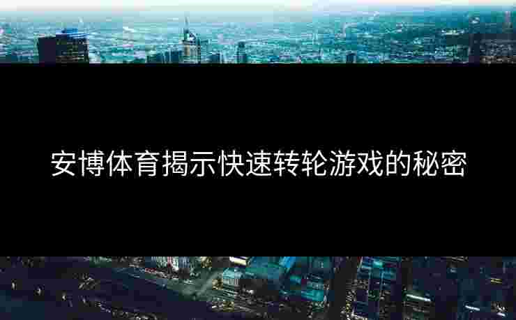 安博体育揭示快速转轮游戏的秘密
