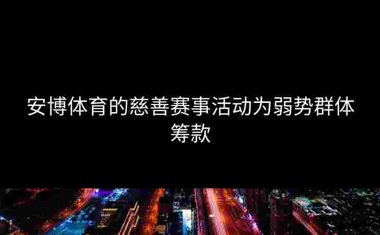 安博体育的慈善赛事活动为弱势群体筹款