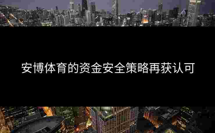 安博体育的资金安全策略再获认可