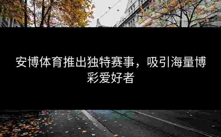 安博体育推出独特赛事，吸引海量博彩爱好者