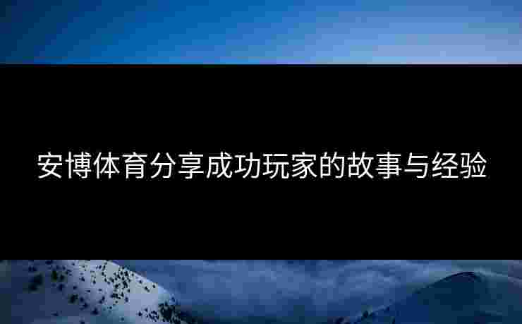 安博体育分享成功玩家的故事与经验