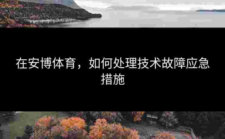 在安博体育，如何处理技术故障应急措施
