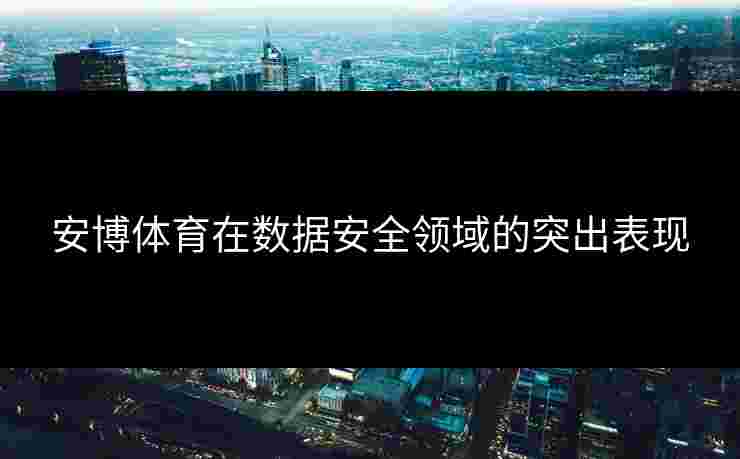 安博体育在数据安全领域的突出表现