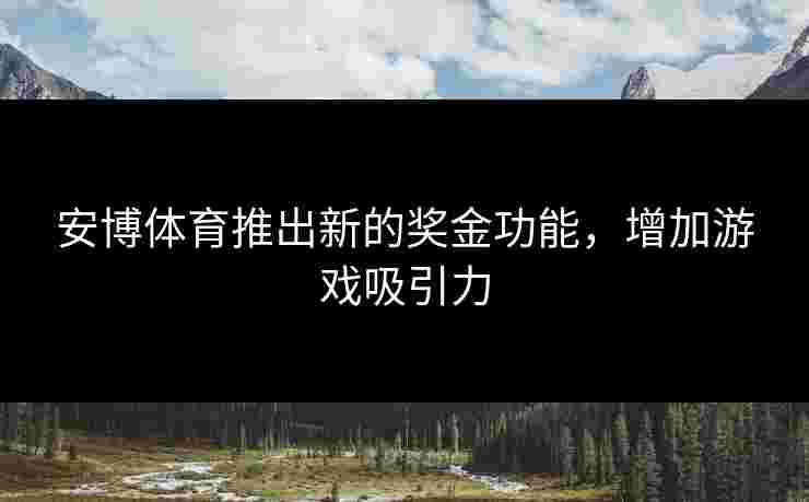安博体育推出新的奖金功能，增加游戏吸引力
