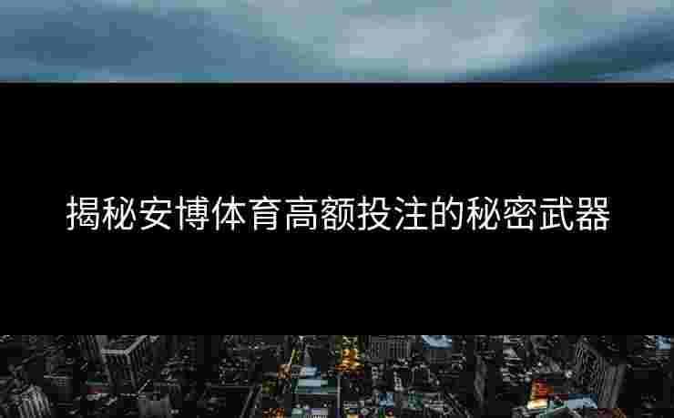 揭秘安博体育高额投注的秘密武器