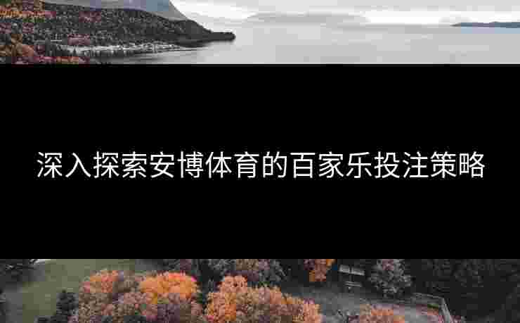 深入探索安博体育的百家乐投注策略