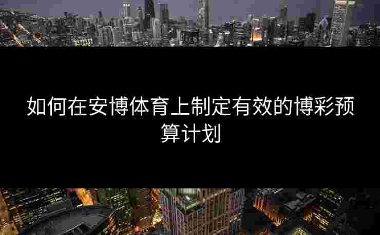 如何在安博体育上制定有效的博彩预算计划