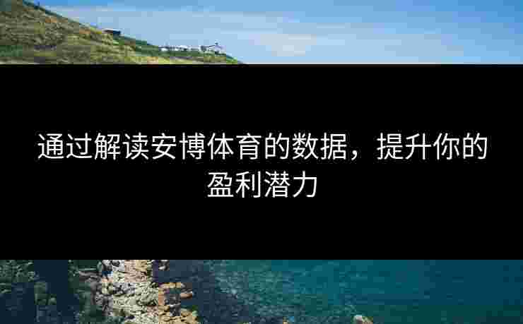 通过解读安博体育的数据，提升你的盈利潜力