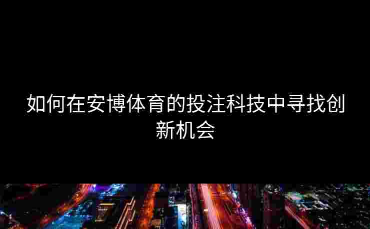 如何在安博体育的投注科技中寻找创新机会