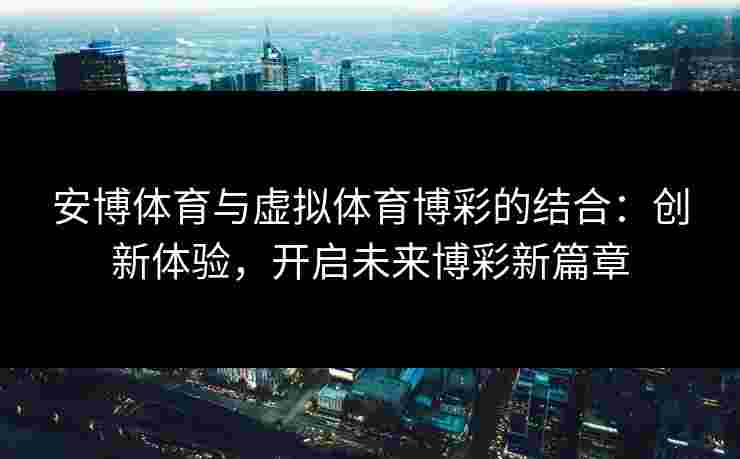 安博体育与虚拟体育博彩的结合：创新体验，开启未来博彩新篇章