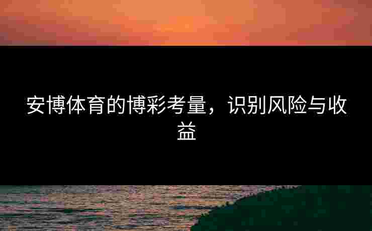 安博体育的博彩考量，识别风险与收益