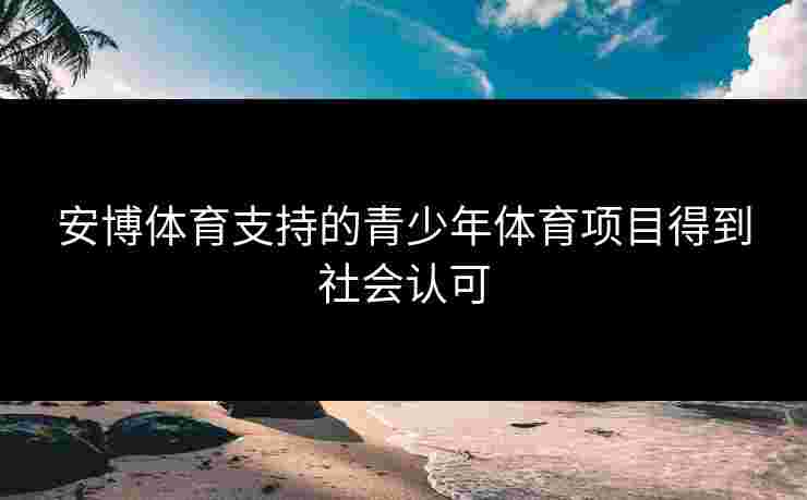 安博体育支持的青少年体育项目得到社会认可