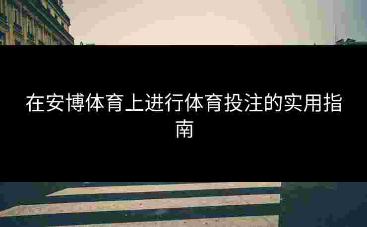在安博体育上进行体育投注的实用指南